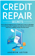 Credit Repair Secrets: How to Stop Struggling to Get a Credit Card, a Loan or a Mortgage. Learn How 609 Letter Templates Can Help You to Fix Debt Issues, Build Your Credibility and Buy Your New Home