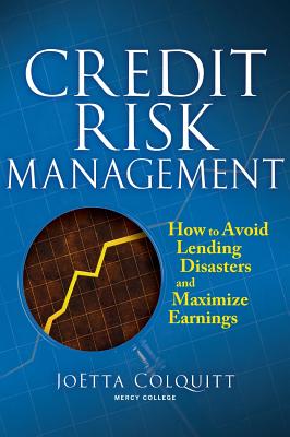 Credit Risk Management: How to Avoid Lending Disasters and Maximize Earnings - Colquitt, Joetta