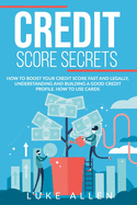 Credit Score Secrets: How to Boost your Score Fast and Legally, Understanding and Building a Good Credit Profile. How to Use Cards