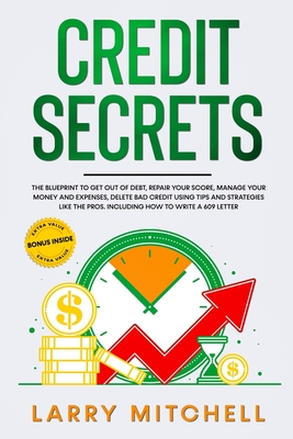 Credit Secrets: The Blueprint to Get Out of Debt, Manage your Money and Expenses, Repair Your Score and Delete Bad Credit Using Tricks and Strategies Like the Pros. Including How To Write A 609 Letter - Mitchell, Larry