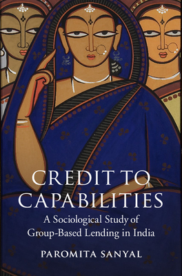 Credit to Capabilities: A Sociological Study of Microcredit Groups in India - Sanyal, Paromita