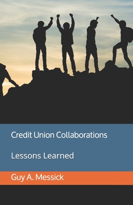 Credit Union Collaborations: Lessons Learned - Messick, Guy a