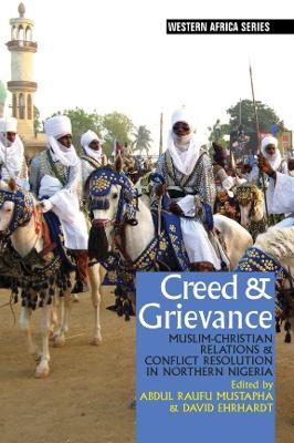 Creed & Grievance: Muslim-Christian Relations & Conflict Resolution in Northern Nigeria - Mustapha, Abdul Raufu, Professor (Contributions by), and Ehrhardt, David (Contributions by), and Higazi, Adam (Contributions by)