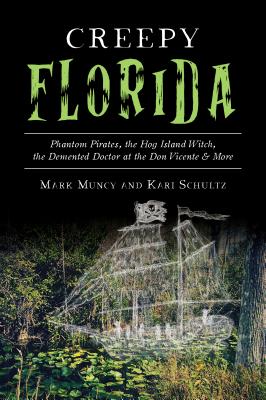 Creepy Florida: Phantom Pirates, the Hog Island Witch, the DeMented Doctor at the Don Vicente and More - Muncy, Mark, and Schultz, Kari