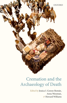 Cremation and the Archaeology of Death - Cerezo-Romn, Jessica (Editor), and Wessman, Anna (Editor), and Williams, Howard (Editor)