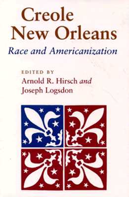 Creole New Orleans: Race and Americanization - Hirsch, Arnold R (Editor), and Logsdon, Joseph (Editor)