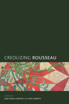 Creolizing Rousseau - Gordon, Jane Anna (Editor), and Roberts, Neil (Editor)