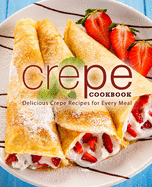Crepe Cookbook: Delicious Crepe Recipes for Every Meal