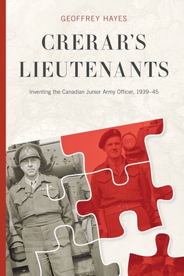 Crerar's Lieutenants: Inventing the Canadian Junior Army Officer, 1939-45 - Hayes, Geoffrey