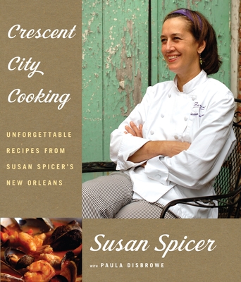 Crescent City Cooking: Unforgettable Recipes from Susan Spicer's New Orleans: A Cookbook - Spicer, Susan, and Disbrowe, Paula