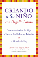 Criando A su Nino Con Orgullo Latino: Como Ayudarle A su Hijo A Valorar su Cultura y Triunfar en el Mundo de Hoy