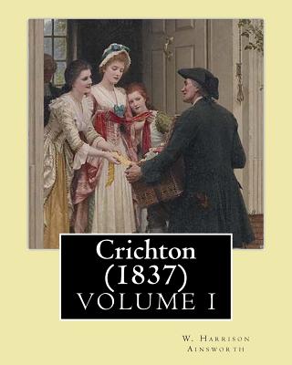 Crichton (1837). By: W. Harrison Ainsworth, in three volume's (VOLUME I): Novel (Original Classics) - Ainsworth, W Harrison