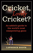 Cricket, Lovely Cricket?: An Addict's Guide to the World's Most Exasperating Game