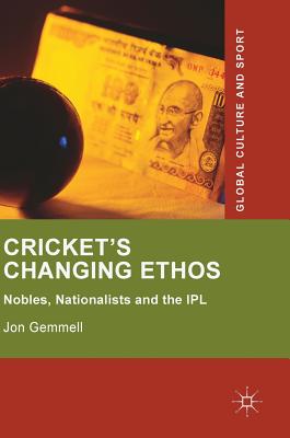 Cricket's Changing Ethos: Nobles, Nationalists and the Ipl - Gemmell, Jon