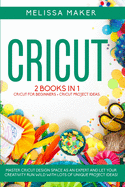 Cricut: 2 BOOKS IN 1: Cricut For Beginners + Cricut Project Ideas. Master Cricut Design Space as an expert and let your Creativity run wild with lots of unique Project Ideas!