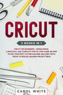 Cricut: 2 books in 1: Cricut for Beginners + Design Space. A Practical and Complete Step-by-Step Guide on How to Use your First Cutting Machine. Includes Tips & Tricks to Realize Amazing Project ideas