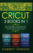 Cricut: 3 BOOKS IN 1. Beginner's Guide Book + Design Space + Project Ideas. The Definitive Practical Guide to Master your Cricut Machine