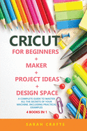 Cricut: 4 BOOKS IN 1: FOR BEGINNERS + MAKER + PROJECT IDEAS + DESIGN SPACE: A Complete Guide to Master all the Secrets of Your Machine. Including Practical Examples