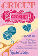 Cricut and Crochet For Beginners: 2 BOOKS IN 1: The Ultimate Step-by-Step Guide To Start and Mastering Cricut and Crochet With Tips, Tools and Accessories to Create Your Perfect Project Ideas