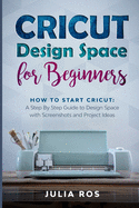 Cricut D sign Spac  for Beginners: How to Start Cricut: A St p By St p Guid  to Design Space with Screenshots and Project Ideas