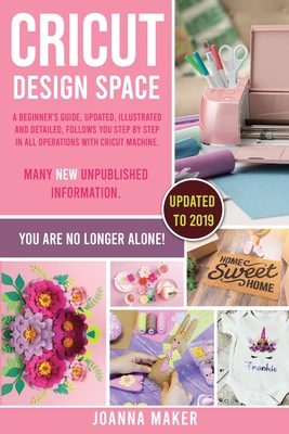 Cricut Design Space: A beginner's guide, updated, illustrated and detailed, follows you step by step in all operations with Cricut Machine. Many new unpublished information - Maker, Joanna