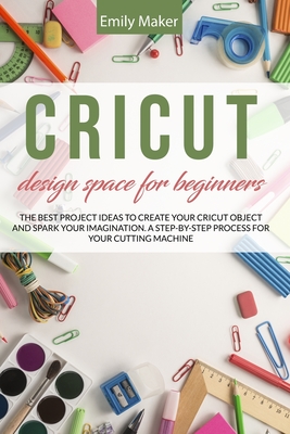 Cricut Design Space for Beginners: The complete step by step guide for your cricut design space with illustrations. Tips and tricks easy to apply even if you are a beginner - Maker, Emily