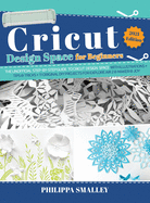 Cricut Design Space for Beginners: The Ultimate Step-By-Step Guide to Cricut Design Space with Illustrations + Tips and Tricks + 11 Original DIY Projects for Explore Air 2 and Maker and Joy!