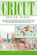 Cricut Design Space: The Ultimate Guide for Beginners and Advanced Users. Tools, Explore Air 2 and Design Space, Cricut Projects for all Levels, Tips & Tricks, Practical Examples and Much More.