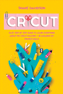 Cricut: Easy Step-by-Step Guide to Learn Everything About the Cricut Machine + 40 Amazing DIY Project Ideas