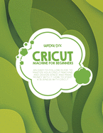 Cricut for Beginners: A Complete DIY Guide to Master Your Cricut Machine, Cricut Design Space, and Craft Out Creative Cricut Project Ideas (Tips and Tricks)