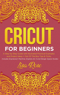 Cricut For Beginners: A Step-by-Step Guide with Illustrated Practical Examples and Project Ideas + Out Of The Box Tips & Tricks (Includes Expression Machine, Explore Air 2 and Design Space Guides)