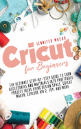 Cricut for Beginners: The Ultimate Step-by-Step Guide to Turn Accessories and Materials into Profitable Project Ideas Using Design Space, Cricut Maker, Explore Air 2, Joy, and More