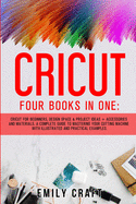 Cricut: Four Books In One: Cricut For Beginners, Design Space and Project Ideas + Accessories And Materials. A Complete Guide To Mastering Your Cutting Machine With Illustrated And Pratical Examples.