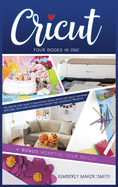 Cricut: Four Books in One: The Step-By-Step Guide To Navigating Design Space E Cricut Software With Ease, with Over 33 Beautiful Holiday E Household Projects. + BONUS Monetizing Your Skills!