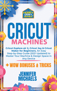 Cricut Machines: Explore Air 2, Joy and Maker machine: An Easy Step-by-Step Guide (2021 Updated) to Master Your Portable Machine and Design Space in Any Device. Tips and Tricks for Making Out Inexpensive Projects Ideas in 10 Minutes