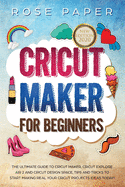 Cricut Maker for Beginners: The Ultimate Guide to Cricut Maker, Cricut Explore Air 2 and Cricut Design Space, Tips and Tricks to Start Making Real your Cricut Projects Ideas Today!