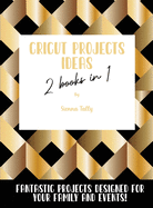 Cricut Project Ideas 2 Books in 1: Fantastic Projects Designed For Your family and Events!
