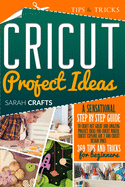 Cricut Project Ideas: A Sensational Step-by-step Guide to Craft Out Great and Amazing Project Ideas for Cricut Maker, Cricut Explore Air 2 and Cricut Design Space: 369 Tips & Tricks for Beginners