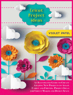 Cricut Project Ideas: An Illustrated Guide to Create Amazing New Projects to Amaze Family and Friends. Project Ideas for Cricut Maker and Design Space