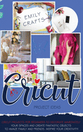 Cricut Project Ideas: Cricut Projects For Beginners to Decorate Immediately Your Spaces and Create Fantastic Objects to Amaze Family and Friends. Inspire Your Creativity!