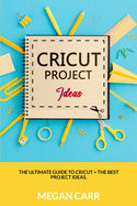 Cricut Project Ideas: The Ultimate Guide To Cricut + The Best Project Ideas