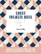 Cricut Project Ideas Vol.1: Hundreds of Fabulous Ideas for Your Projects Categorized by Material Type