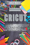 Cricut: This Book Includes: Cricut Maker for beginners and Design Space for beginners and Project Ideas for beginners. The ultimate guide for beginners to master your Cricut Maker and the best Design Space with illustrated Project Ideas