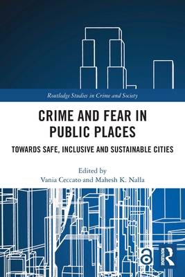 Crime and Fear in Public Places: Towards Safe, Inclusive and Sustainable Cities - Ceccato, Vania (Editor), and Nalla, Mahesh K (Editor)
