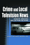 Crime and Local Television News: Dramatic, Breaking, and Live from the Scene