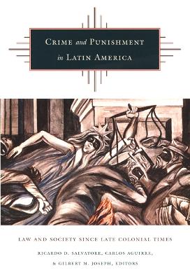 Crime and Punishment in Latin America: Law and Society Since Late Colonial Times - Salvatore, Ricardo D (Editor), and Aguirre, Carlos (Editor), and Joseph, Gilbert M (Editor)