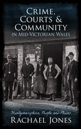 Crime, Courts and Community in Mid-Victorian Wales: Montgomeryshire, People and Places