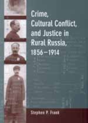 Crime, Cultural Conflict, and Justice in Rural Russia, 1856-1914: Volume 31 - Frank, Stephen P