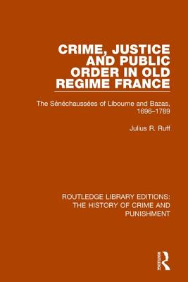 Crime, Justice and Public Order in Old Regime France: The Snchausses of Libourne and Bazas, 1696-1789 - Ruff, Julius R