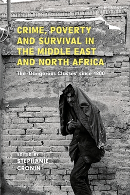 Crime, Poverty and Survival in the Middle East and North Africa: The 'Dangerous Classes' Since 1800 - Cronin, Stephanie (Editor)